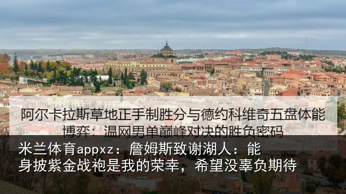 米兰体育appxz:詹姆相关情况紫金相关情况望没辜负期待