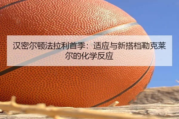 汉密尔顿法拉利首季：适应与新搭档勒克莱尔的化学反应