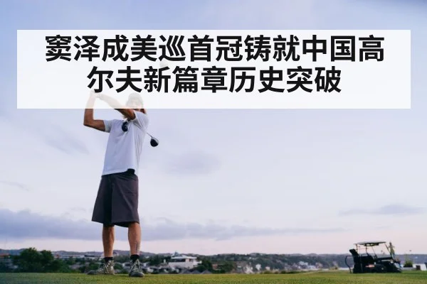 窦泽成美巡首冠铸就中国高尔夫新篇章历史突破