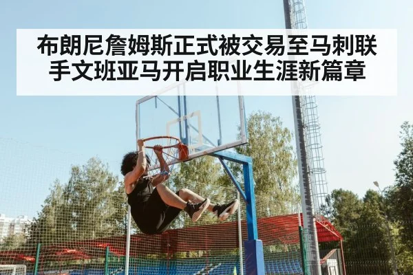 布朗尼詹姆斯正式被交易至马刺联手文班亚马开启职业生涯新篇章