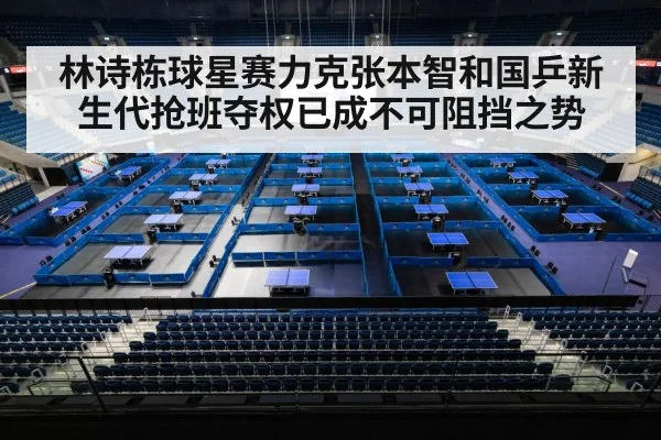 林诗栋球星赛力克张本智和国乒新生代抢班夺权已成不可阻挡之势