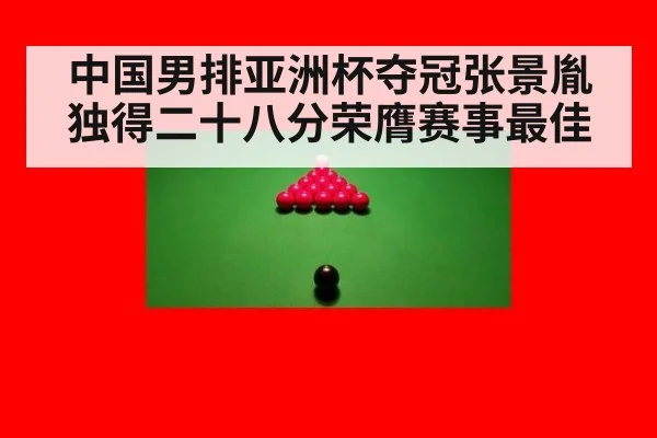中国男排亚洲杯夺冠张景胤独得二十八分荣膺赛事最佳